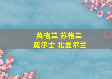 英格兰 苏格兰 威尔士 北爱尔兰